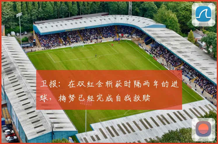 卫报：在双红会斩获时隔两年的进球，梅努已经完成自我救赎